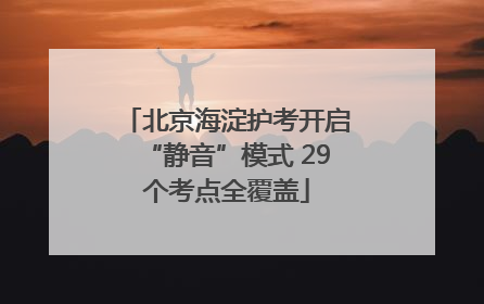 北京海淀护考开启“静音”模式 29个考点全覆盖